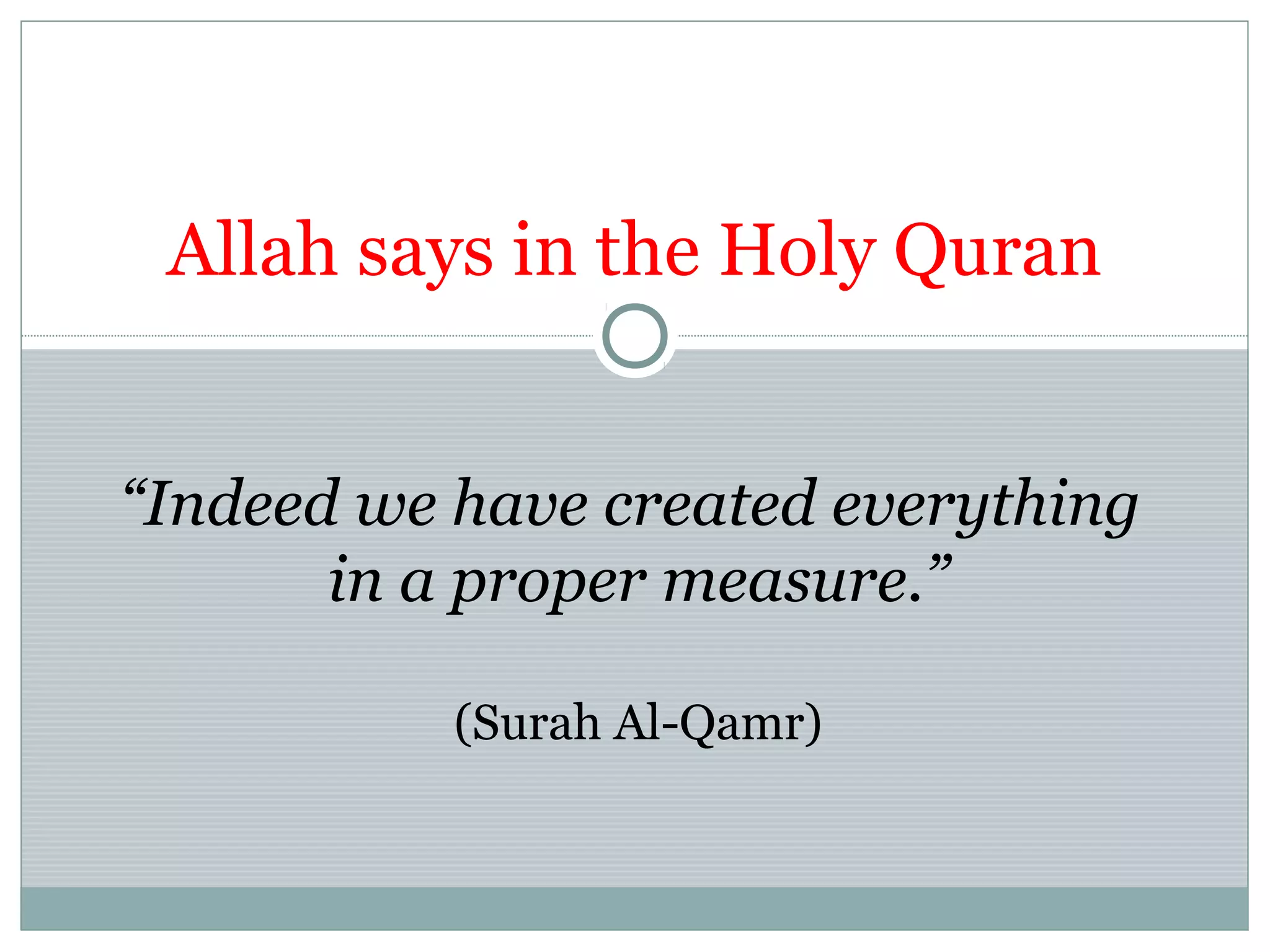 “Indeed we have created everything
in a proper measure.”
(Surah Al-Qamr)
Allah says in the Holy Quran
 