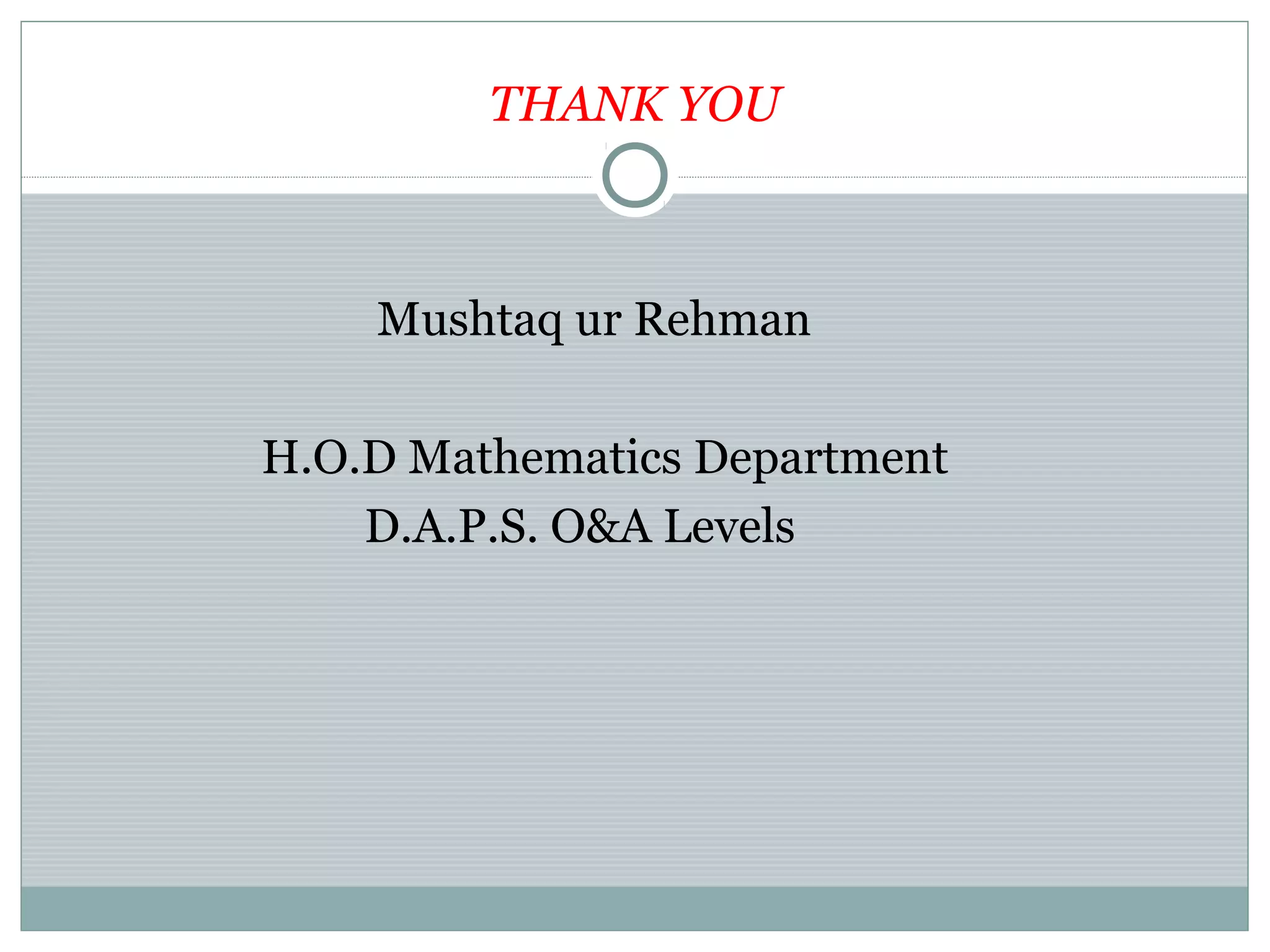 THANK YOU
Mushtaq ur Rehman
H.O.D Mathematics Department
D.A.P.S. O&A Levels
 