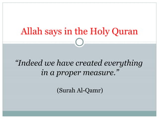 “Indeed we have created everything
in a proper measure.”
(Surah Al-Qamr)
Allah says in the Holy Quran
 