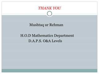 THANK YOU
Mushtaq ur Rehman
H.O.D Mathematics Department
D.A.P.S. O&A Levels
 