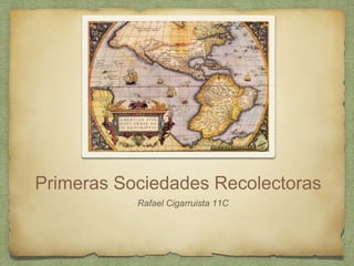 Primeras Sociedades Recolectoras
Rafael Cigarruista 11C
 