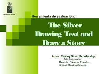 Herramienta de evaluación:


    The Silver
 Drawing Test and
   Draw a Story
            Autor: Rawley Silver Scholarship
 