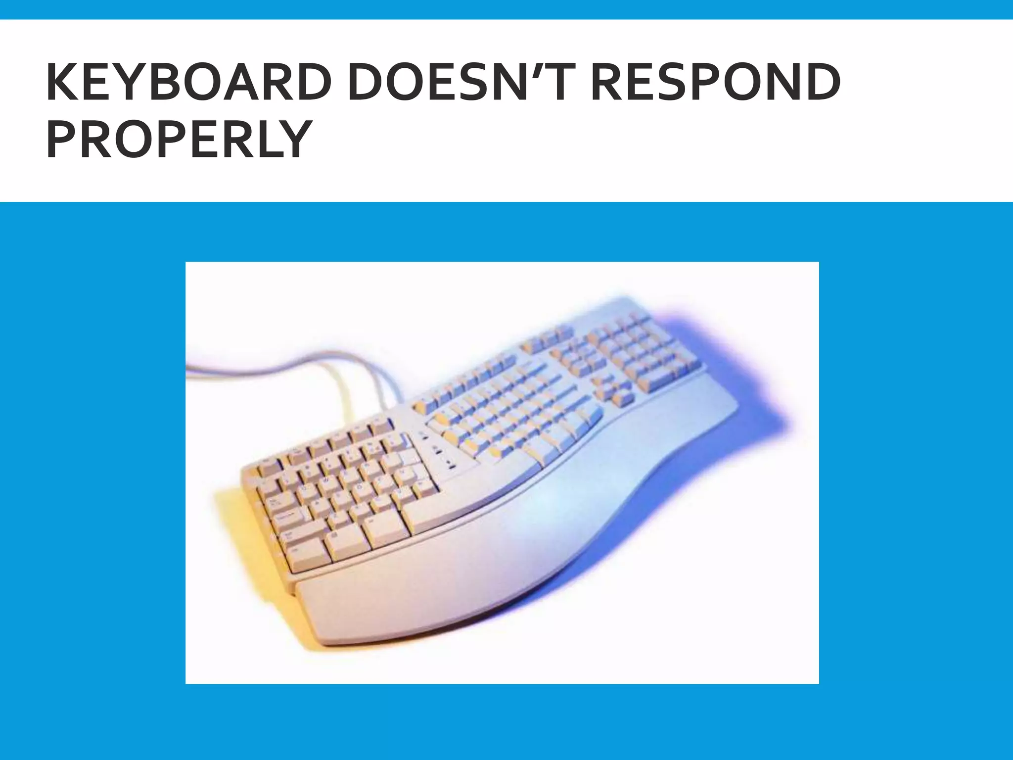 KEYBOARD DOESN’T RESPOND
PROPERLY
 