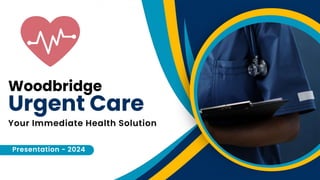 Woodbridge
Urgent Care
Presentation - 2024
Your Immediate Health Solution
 
