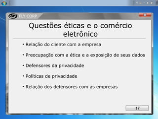 Questões éticas e o comércio eletrônico Relação do cliente com a empresa Preocupação com a ética e a exposição de seus dados Defensores da privacidade Políticas de privacidade Relação dos defensores com as empresas 
