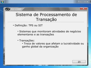 Sistema de Processamento de Transação Definição: TPS ou SIT Sistemas que monitoram atividades de negócios elementares e as transações Transações: Troca de valores que afetam a lucratividade ou ganho global da organização 