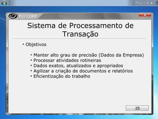 Sistema de Processamento de Transação Objetivos Manter alto grau de precisão (Dados da Empresa) Processar atividades rotineiras Dados exatos, atualizados e apropriados Agilizar a criação de documentos e relatórios Eficientização do trabalho 
