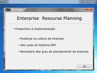 Enterprise  Resourse Planning Empecilhos à Implementação Mudança na cultura da empresa Alto custo do Sistema ERP Necessário alto grau de planejamento da empresa 