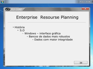 Enterprise  Resourse Planning História S.O Windows – interface gráfica - Bancos de dados mais robustos - Dados com maior integridade 