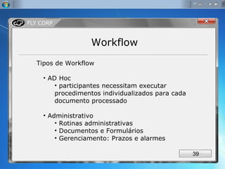 Workflow Tipos de Workflow AD Hoc  participantes necessitam executar procedimentos individualizados para cada documento processado Administrativo Rotinas administrativas Documentos e Formulários Gerenciamento: Prazos e alarmes 