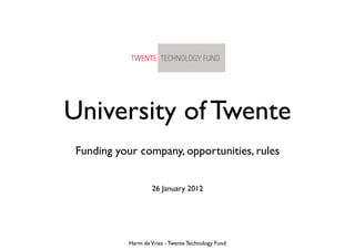 University of Twente
 Funding your company, opportunities, rules


                    26 January 2012




           Harm de Vries - Twente Technology Fund
 