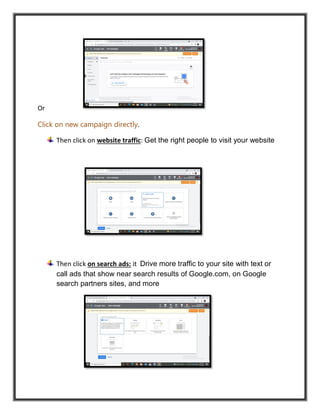 Or
Click on new campaign directly.
Then click on website traffic: Get the right people to visit your website
Then click on search ads: it Drive more traffic to your site with text or
call ads that show near search results of Google.com, on Google
search partners sites, and more
 