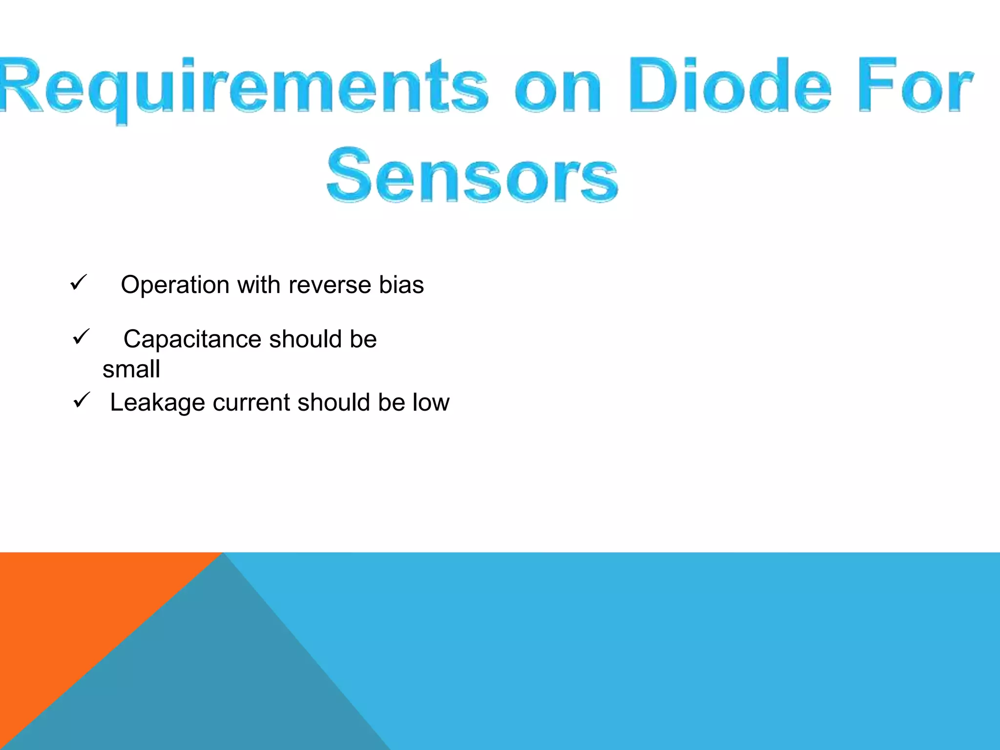  Operation with reverse bias 
 Capacitance should be 
small 
 Leakage current should be low 
 