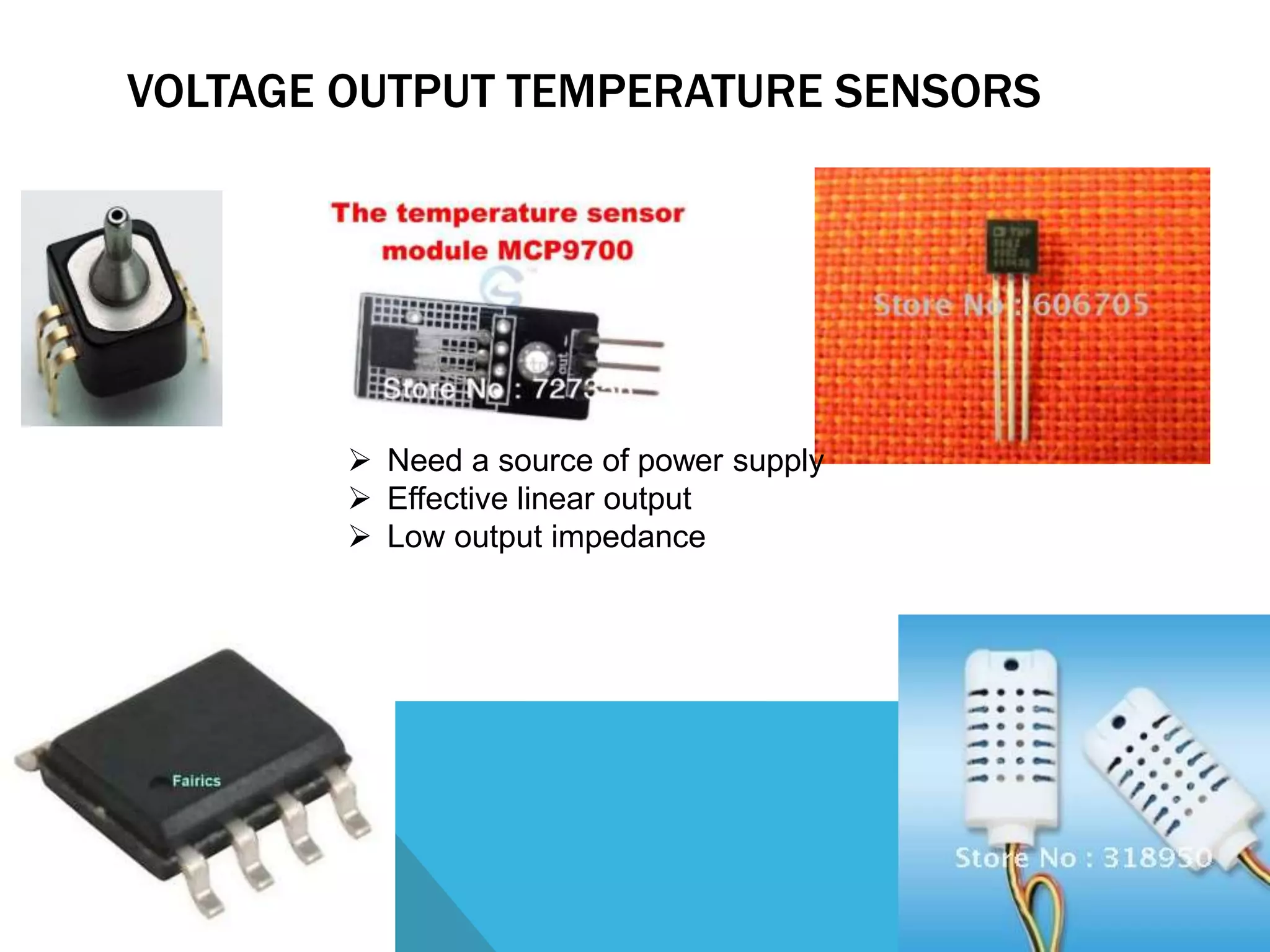 VOLTAGE OUTPUT TEMPERATURE SENSORS 
 Need a source of power supply 
 Effective linear output 
 Low output impedance 
 