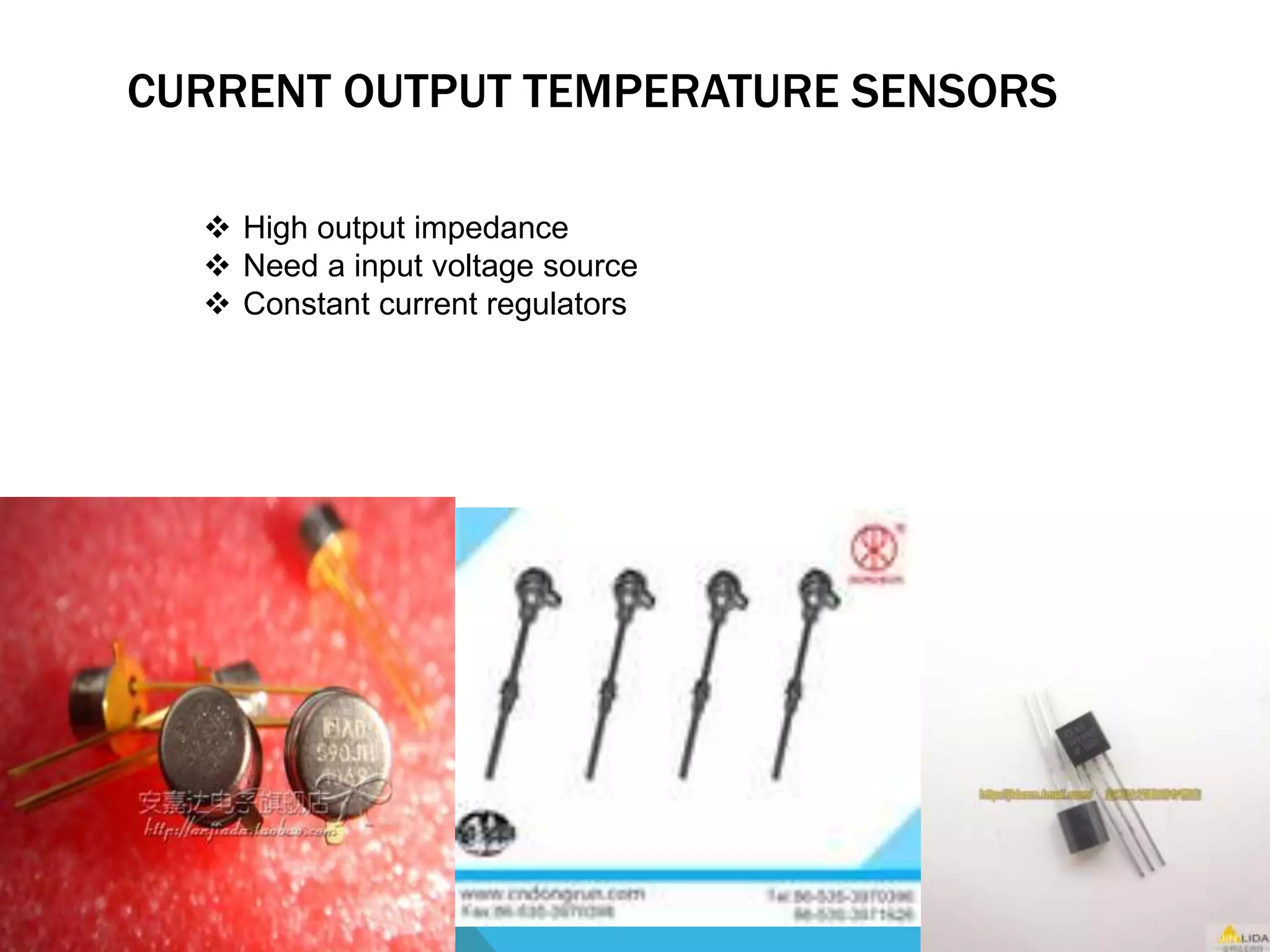 CURRENT OUTPUT TEMPERATURE SENSORS 
 High output impedance 
 Need a input voltage source 
 Constant current regulators 
 