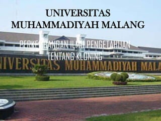 UNIVERSITAS
MUHAMMADIYAH MALANG
PERKEMBANGAN ILMU PENGETAHUAN
TENTANG KLONING

 