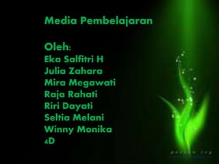 Media Pembelajaran
Oleh:
Eka Salfitri H
Julia Zahara
Mira Megawati
Raja Rahati
Riri Dayati
Seltia Melani
Winny Monika
4D
 