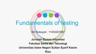 Fundamentals of testing
Siti Rubayati : 11453201587
Jurusan Sistem Informasi
Fakultas Sains dan Teknologi
Universitas Islam Negeri Sultan Syarif Kasim
Riau
 