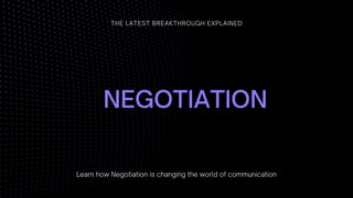 NEGOTIATION
THE LATEST BREAKTHROUGH EXPLAINED
Learn how Negotiation is changing the world of communication
 