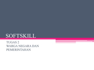 SOFTSKILL 
TUGAS 2 
WARGA NEGARA DAN 
PEMERINTAHAN 
 