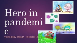 Hero in
pandemi
c
YUSRI RISKY AMELIA – 4520210012
 