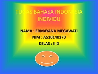 TUGAS BAHASA INDONESIA
INDIVIDU
NAMA : ERMAYANA MEGAWATI
NIM : A510140170
KELAS : II D
 