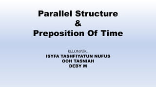 Parallel Structure
&
Preposition Of Time
KELOMPOK :
ISYFA TASHFIYATUN NUFUS
OOH TASNIAH
DEBY M
 