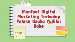 Manfaat Digital
Marketing Terhadap
Pelaku Usaha Yudilai
Cake
Here starts
the lesson!
 