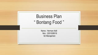Business Plan
“ Bontang Food ”
Nama : Herman Aidil
Nim : 2201028019
S2 Manajemen
 