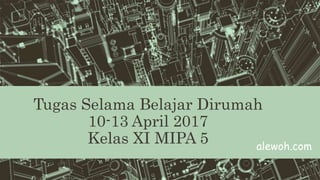 Tugas Selama Belajar Dirumah
10-13 April 2017
Kelas XI MIPA 5 alewoh.com
 