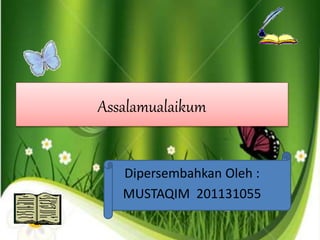 Assalamualaikum
Dipersembahkan Oleh :
MUSTAQIM 201131055
 
