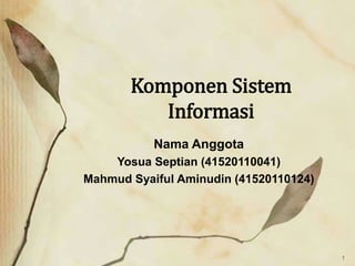 Komponen Sistem
Informasi
Nama Anggota
Yosua Septian (41520110041)
Mahmud Syaiful Aminudin (41520110124)
1
 