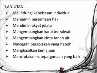 LANJUTAN.... 
 Melindungi kebebasan individual 
 Menjamin persamaan hak 
 Mendidik rakyat jelata 
 Mengembangkan karakter rakyat 
 Mengembangkan cinta tanah air 
 Pencegah pergolakan yang heboh 
 Menghasilkan kemajuan 
 Menciptakan ketepatgunaan yang baik 
 