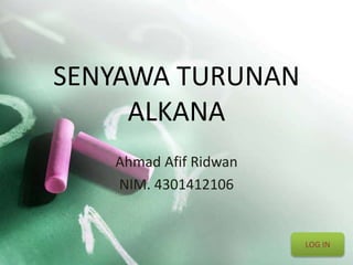 SENYAWA TURUNAN 
ALKANA 
Ahmad Afif Ridwan 
NIM. 4301412106 
LOG IN 
 