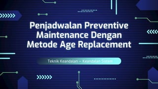 Teknik Keandalan – Keandalan Sistem
Penjadwalan Preventive
Maintenance Dengan
Metode Age Replacement
 