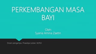 PERKEMBANGAN MASA
BAYI
Oleh:
Syania Amina Zaetin
Dosen pengampu: Prawidya Lestari, M,Pd.I
 