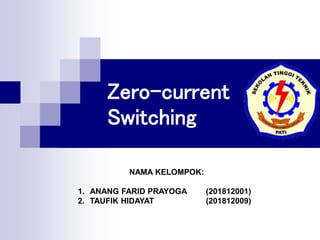 Zero-current
Switching
NAMA KELOMPOK:
1. ANANG FARID PRAYOGA (201812001)
2. TAUFIK HIDAYAT (201812009)
 