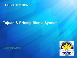 IAIBBC CIREBON
Tujuan & Prinsip Bisnis Syariah
Marketing Syariah
 