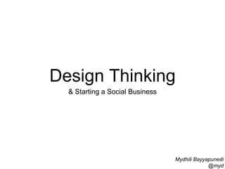 Design Thinking 
& Starting a Social Business 
Mydhili Bayyapunedi 
@myd 
 