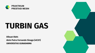 TURBIN GAS
Dibuat Oleh:
Alvin Putra Fernando Sinaga (4IC01)
UNIVERSITAS GUNADARMA
PRAKTIKUM
PRESTASI MESIN
 