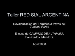 Taller RED SIAL ARGENTINA Revalorización del Territorio a través del Turismo Rural: El caso de CAMINOS DE ALTAMIRA,  San Carlos, Mendoza Abril 2008 