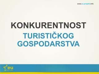 KONKURENTNOST
TURISTIČKOG
GOSPODARSTVA
www.eu-projekti.info
 