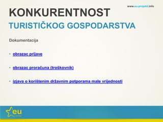 KONKURENTNOST
TURISTIČKOG GOSPODARSTVA
Dokumentacija
• obrazac prijave
• obrazac proračuna (troškovnik)
• izjava o korištenim državnim potporama male vrijednosti
www.eu-projekti.info
 