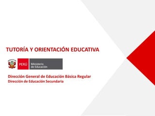 TUTORÍA Y ORIENTACIÓN EDUCATIVA
Dirección General de Educación Básica Regular
Dirección de Educación Secundaria
 