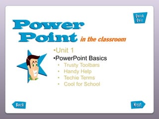 •Unit 1
•PowerPoint Basics
 •   Trusty Toolbars
 •   Handy Help
 •   Techie Terms
 •   Cool for School
 