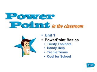 • Unit 1
• PowerPoint Basics
 •   Trusty Toolbars
 •   Handy Help
 •   Techie Terms
 •   Cool for School
 