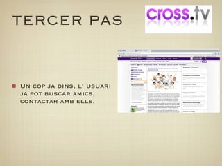 TERCER PAS


Un cop ja dins, l’ usuari
ja pot buscar amics,
contactar amb ells.
 