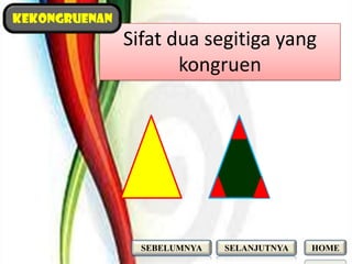 kekongruenan
               Sifat dua segitiga yang
                      kongruen




                 SEBELUMNYA   SELANJUTNYA   HOME
 