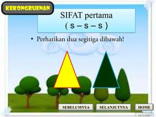 kekongruenan
               SIFAT pertama
                (s–s–s)
      •




               SEBELUMNYA   SELANJUTNYA   HOME
 