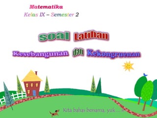 Matematika
Kelas IX – Semester 2




               Kita bahas bersama, yuk . . . !!!
 